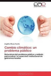 Cambio climatico: un problema publico: Naturaleza del problema publico y metodo para evaluar la capacidad institucional de gobiernos locales (Spanish Edition)