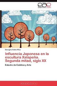 Influencia Japonesa en la escultura Xalapena. Segunda mitad, siglo XX: Estudio de EstEtica y Arte (Spanish Edition)