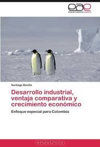 Desarrollo industrial, ventaja comparativa y crecimiento economico: Enfoque especial para Colombia (Spanish Edition)
