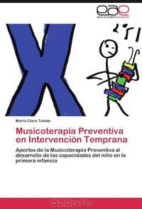 Musicoterapia Preventiva en Intervencion Temprana: Aportes de la Musicoterapia Preventiva al desarrollo de las capacidades del nino en la primera infancia (Spanish Edition)