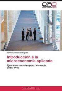 Introduccion a la microeconomia aplicada: Ejercicios resueltos para la toma de decisiones (Spanish Edition)