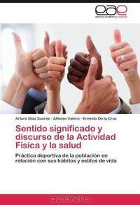 Sentido significado y discurso de la Actividad Fisica y la salud: Practica deportiva de la poblacion en relacion con sus habitos y estilos de vida (Spanish Edition)