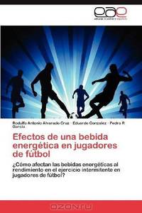 Efectos de una bebida energetica en jugadores de futbol: ?Como afectan las bebidas energeticas al rendimiento en el ejercicio intermitente en jugadores de futbol? (Spanish Edition)