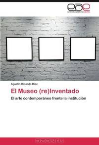 El Museo (re)Inventado: El arte contemporaneo frente la institucion (Spanish Edition)