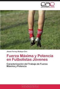Fuerza Maxima y Potencia en Futbolistas Jovenes: Caracterizacion del Trabajo de Fuerza Maxima y Potencia (Spanish Edition)