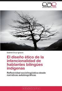 El diseno Etico de la intencionalidad de hablantes bilingues indigenas: Reflexividad sociolinguistica desde narrativas autobiograficas (Spanish Edition)