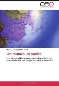 Un mundo un sueno: Los Juegos Olimpicos y su incidencia en la consolidacion del proyecto politico de China (Spanish Edition)