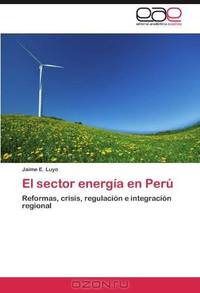 El sector energia en Peru: Reformas, crisis, regulacion e integracion regional (Spanish Edition)