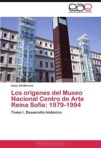 Los origenes del Museo Nacional Centro de Arte Reina Sofia: 1979-1994: Tomo I. Desarrollo historico (Spanish Edition)