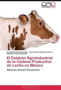 El Eslabon Agroindustrial de la Cadena Productiva de Leche en Mexico: Situacion Actual y Prospectiva (Spanish Edition)