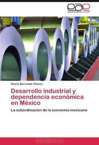 Desarrollo industrial y dependencia economica en Mexico: La subordinacion de la economia mexicana (Spanish Edition)