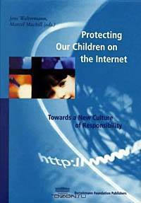 Protecting Our Children on the Internet; Towards a New Culture of Responsibility