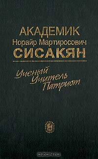 Академик Норайр Мартиросович Сисакян. Ученый. Учитель. Патриот