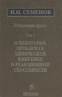 Н. Н. Семенов. Избранные труды в 4 томах. Том 3. О некоторых проблемах химической кинетики и реакционной способности