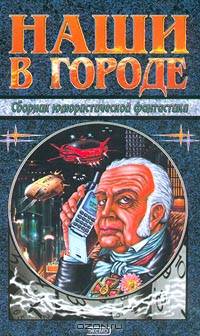 Наши в городе. Сборник юмористической фантастики