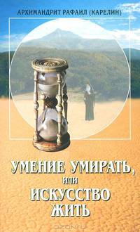 Умение умирать или искусство жить. О памяти смертной, заповедях божиих и послушании, а также иных предметах душеполезных