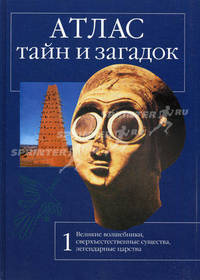 Атлас тайн и загадок. Книга 1. Великие волшебники, сверхъестественные существа, легендарные царства