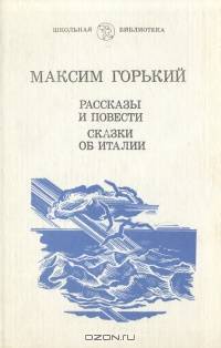 Максим Горький. Рассказы и повести. Сказки об Италии