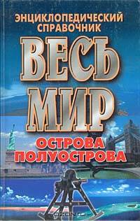 Весь мир: Острова, полуострова. Энциклопедический справочник