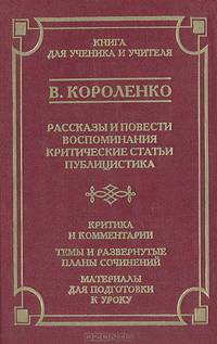 В. Короленко. Рассказы и повести, воспоминания, критические статьи, публицистика. Критика и комментарии. Темы и развернутые планы сочинений. Материалы для подготовки к уроку