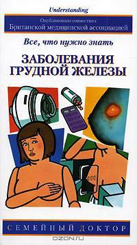 Заболевания грудной железы: Все, что нужно знать / Пер. с англ. Давыдовой А. - (Семейный доктор)
