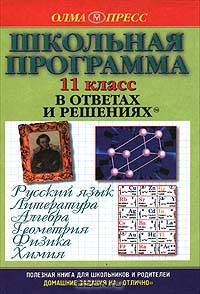 Школьная программа в ответах и решениях. Русский язык. Литература. Алгебра. Геометрия. Физика. Химия. 11 класс