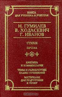 Н. Гумилев, В. Ходасевич, Г. Иванов. Стихи. Проза. Критика и комментарии. Темы и развернутые планы сочинений. Материалы для подготовки к уроку