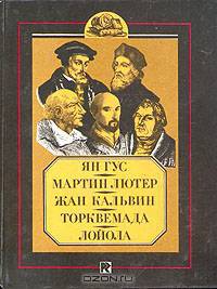 Ян Гус. Мартин Лютер. Жан Кальвин. Торквемада. Лойола