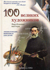 100 великих художников. Зарубежные мастера. (Серия:'Энциклопедия живописи для детей')
