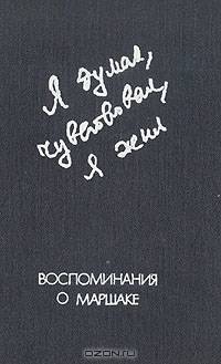 Я думал, чувствовал, я жил. Воспоминания о Маршаке