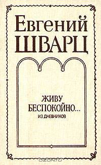 Евгений Шварц. Живу беспокойно... Из дневников