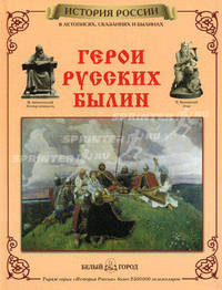 Герои русских былин (Серия "История России") В летописях, сказаниях и былинах