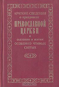 Краткие сведения о праздниках Православной Церкви и сказания о житии особенно чтимых Святых