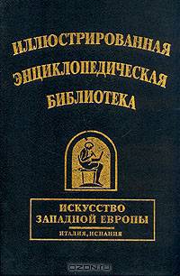 Иллюстрированная энциклопедическая библиотека. Искусство Западной Европы. Италия, Испания