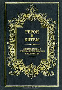 Герои и битвы. Общедоступная военно-историческая хрестоматия