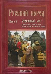 Русский народ. Книга 3. Старинный быт: строительство и убранство дома, костюм, травник, русский стол, музыка