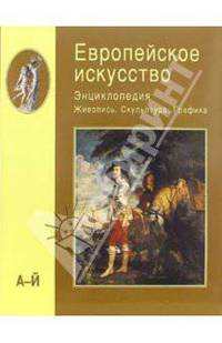 Европейское искусство: Энциклопедия: Живопись. Скульптура. Графика. Европейское искусство: Энциклопедия: Живопись. Скульптура. Графика: Том I: А-Й