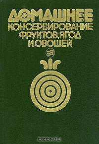 Домашнее консервирование фруктов, ягод и овощей