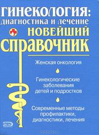 Гинекология. Диагностика и лечение. Новейший справочник