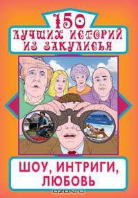 150 лучших историй из закулисья. Шоу, интриги, любовь