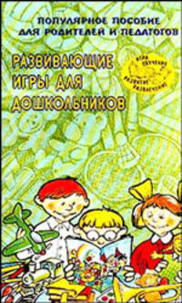 Развивающие игры для дошкольников: Популярное пособие для родителей и педагогов - (Игра, обучение, развитие, развлечение)