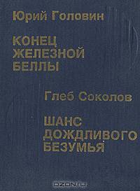Юрий Головин. Конец Железной Беллы. Глеб Соколов. Шанс дождливого безумья