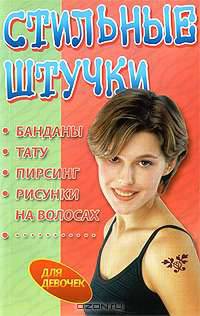 Стильные штучки. Банданы, тату, пирсинг, рисунки на волосах - (Для девочек)