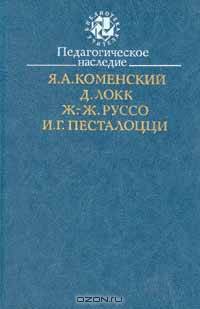 Педагогическое наследие. Я. А. Коменский, Д. Локк, Ж.-Ж. Руссо, И. Г. Песталоцци