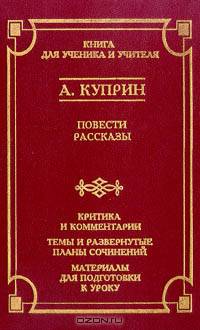 А. Куприн. Повести. Рассказы. Критика и комментарии. Темы и развернутые планы сочинений. Материалы для подготовки к уроку