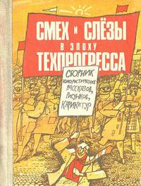 Смех и слезы в эпоху техпрогресса. Сборник юмористических рассказов, рисунков, карикатур