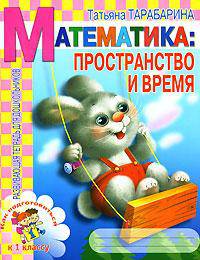 Математика: Пространство и время: Готовимся к 1 классу: Развивающая тетрадь для дошкольников (худ. Афоничева Е.А.) - (Детский сад: День за днем)