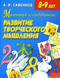 Маленький исследователь: развитие творческого мышления: Для детей 8-9 лет.