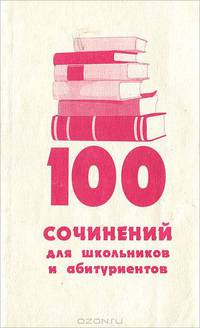 100 сочинений для школьников и абитуриентов