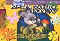 Изучаем свойства предметов: Упражнения для тренировки и закрепления навыков. Для детей 4-5 лет - (Детский сад: день за днем)
